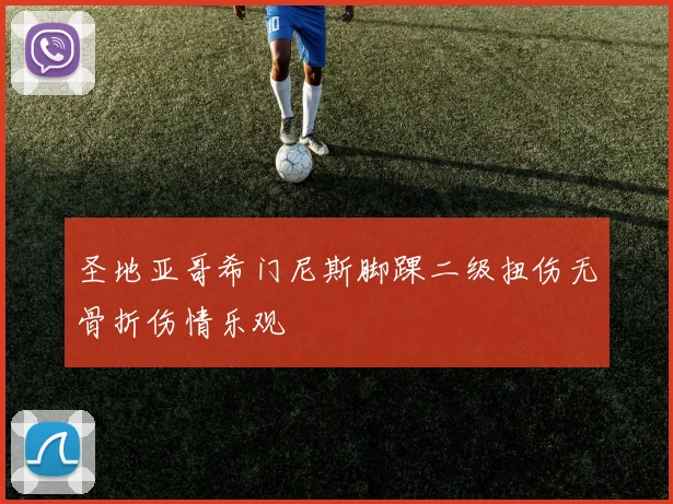 圣地亚哥希门尼斯脚踝二级扭伤无骨折伤情乐观