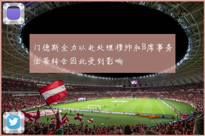 门德斯全力以赴处理穆帅和B席事务法蒂转会因此受到影响
