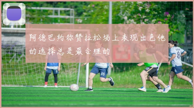 阿德巴约称赞拉松场上表现出色他的选择总是最合理的