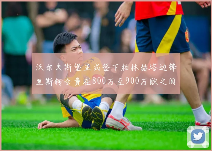沃尔夫斯堡正式签下柏林赫塔边锋里斯转会费在800万至900万欧之间
