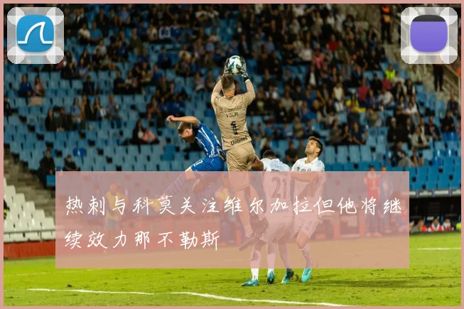 热刺与科莫关注维尔加拉但他将继续效力那不勒斯