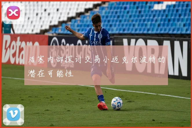活塞内部探讨交易小迈克尔波特的潜在可能性
