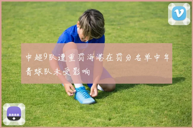 中超9队遭重罚海港在罚分名单中年青球队未受影响