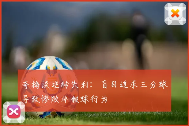 夸梅谈逆转失利：盲目追求三分球导致惨败非假球行为